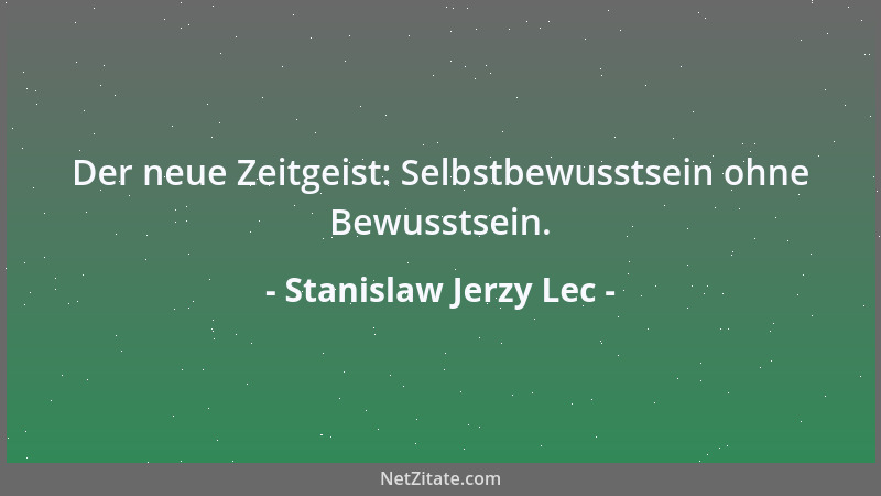 Stanislaw Jerzy Lec - Der neue Zeitgeist: Selbstbewusstsein ohne Bewusstsein....