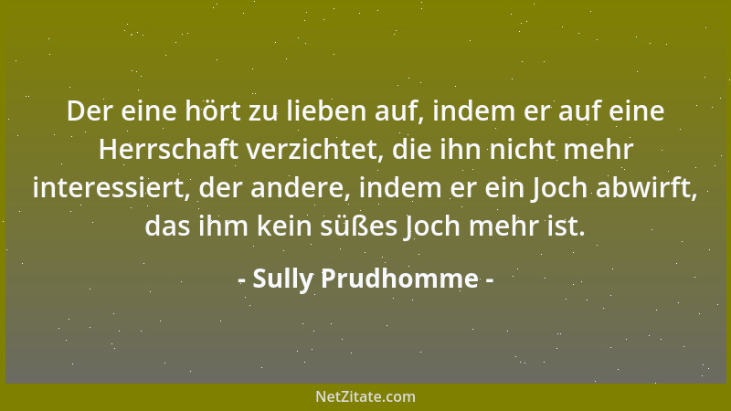 Sully Prudhomme - Der eine hört zu lieben auf, indem er auf eine Herrschaft verzichtet, die ihn nicht mehr interessiert, de...