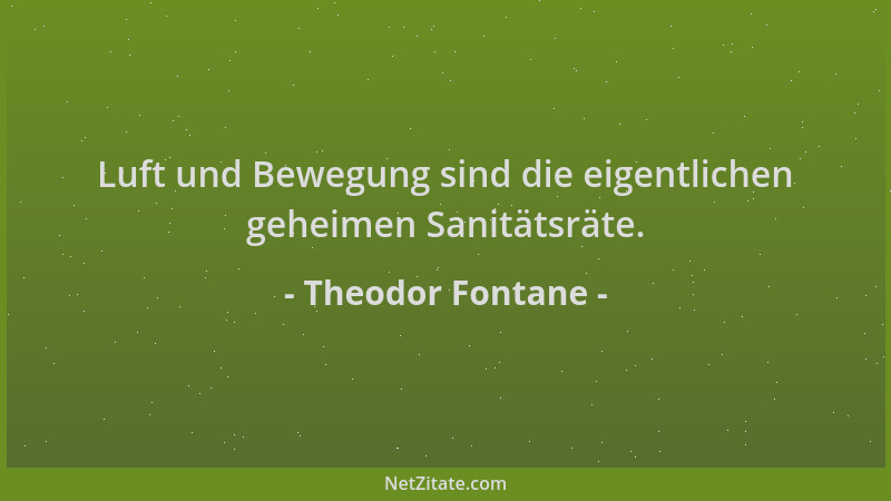 Theodor Fontane - Luft und Bewegung sind die eigentlichen geheimen Sanitätsräte....