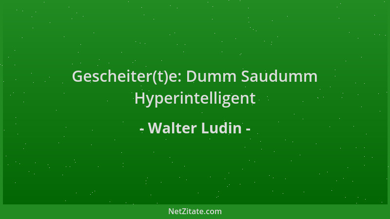 Walter Ludin - Gescheiter(t)e: Dumm Saudumm Hyperintelligent...