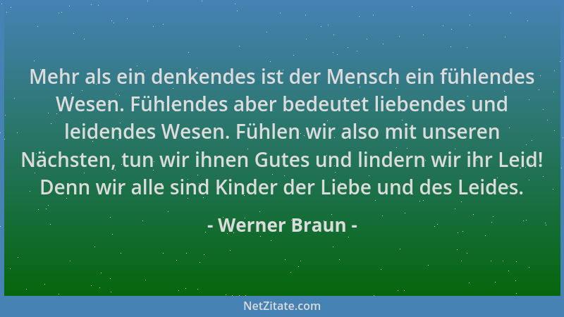 Werner Braun - Mehr als ein denkendes ist der Mensch ein fühlendes Wesen. Fühlendes aber bedeutet liebendes und leidendes W...