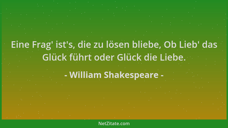 William Shakespeare - Eine Frag ' ist 's, die zu lösen bliebe, Ob Lieb ' das Glück führt oder Glück die Liebe....