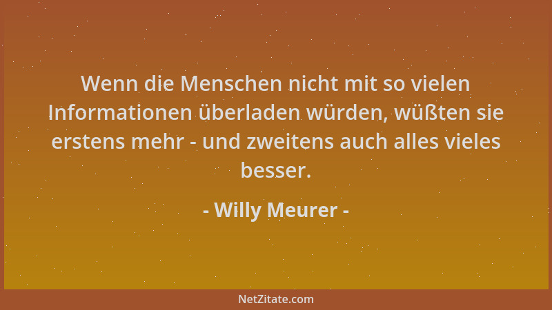 Willy Meurer - Wenn die Menschen nicht mit so vielen Informationen überladen würden, wüßten sie erstens mehr - und zweitens...
