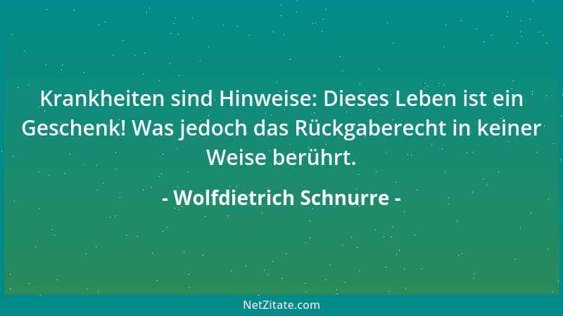Wolfdietrich Schnurre - Krankheiten sind Hinweise: Dieses Leben ist ein Geschenk! Was jedoch das Rückgaberecht in keiner We...