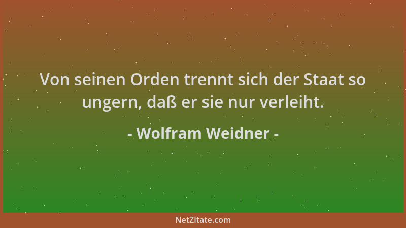 Wolfram Weidner - Von seinen Orden trennt sich der Staat so ungern, daß er sie nur verleiht....