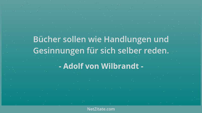 Adolf von Wilbrandt - Bücher sollen wie Handlungen und Gesinnungen für sich selber reden....