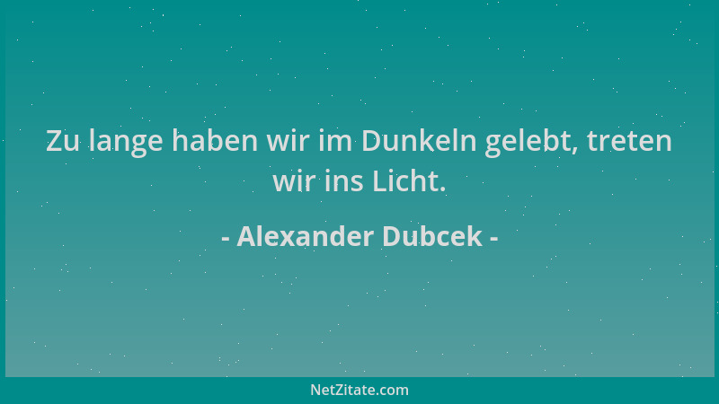 Alexander Dubcek - Zu lange haben wir im Dunkeln gelebt, treten wir ins Licht....