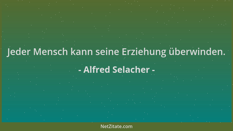 Alfred Selacher - Jeder Mensch kann seine Erziehung überwinden....