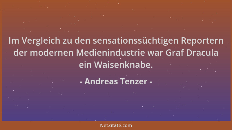 Andreas Tenzer - Im Vergleich zu den sensationssüchtigen Reportern der modernen Medienindustrie war Graf Dracula ein Waisen...