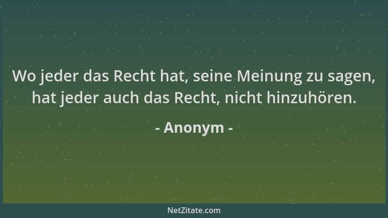 Anonym - Wo jeder das Recht hat, seine Meinung zu sagen, hat jeder auch das Recht, nicht hinzuhören....
