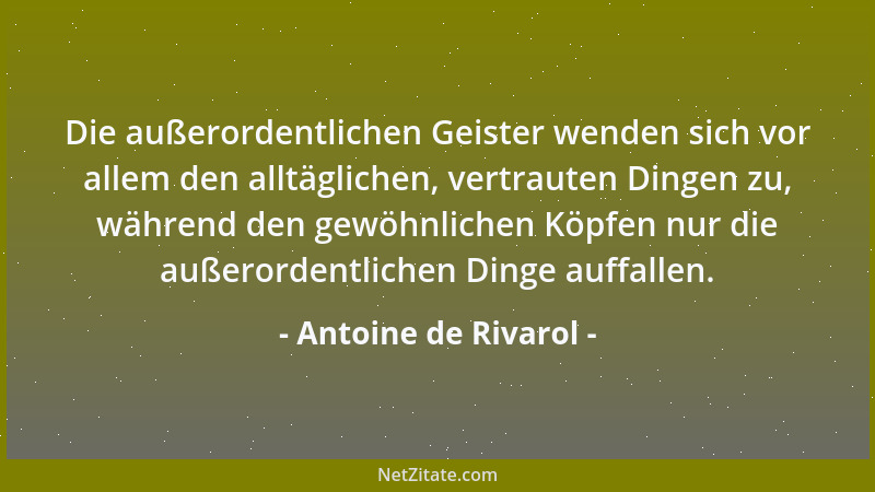 Antoine de Rivarol - Die außerordentlichen Geister wenden sich vor allem den alltäglichen, vertrauten Dingen zu, während de...