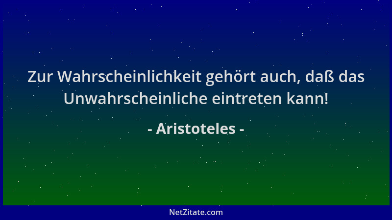 Aristoteles - Zur Wahrscheinlichkeit gehört auch, daß das Unwahrscheinliche eintreten kann!...