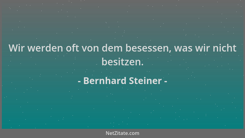 Bernhard Steiner - Wir werden oft von dem besessen, was wir nicht besitzen....