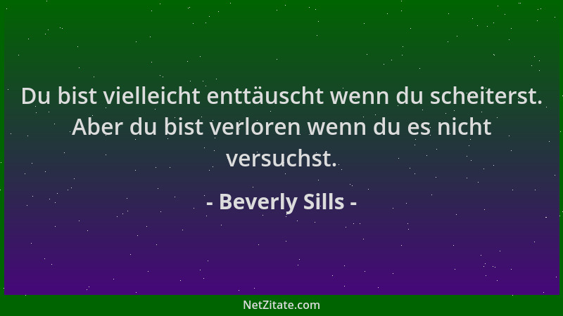 Beverly Sills - Du bist vielleicht enttäuscht wenn du scheiterst. Aber du bist verloren wenn du es nicht versuchst....