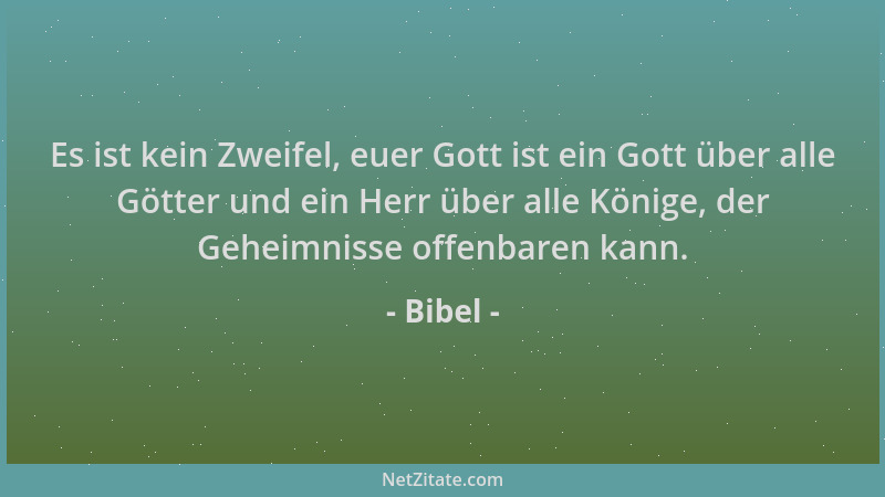 Bibel - Es ist kein Zweifel, euer Gott ist ein Gott über alle Götter und ein Herr über alle Könige, der Geheimnisse offenba...