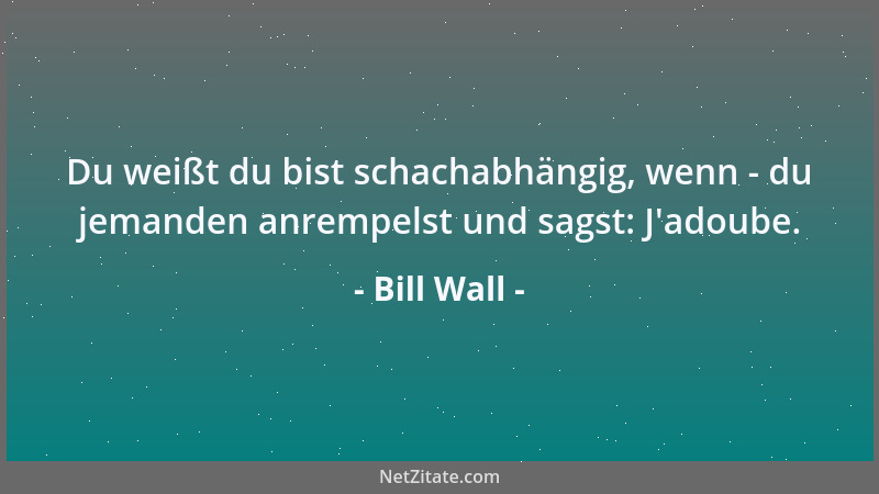 Bill Wall - Du weißt du bist schachabhängig, wenn - du jemanden anrempelst und sagst: J 'adoube....