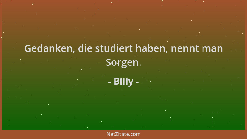 Billy - Gedanken, die studiert haben, nennt man Sorgen....