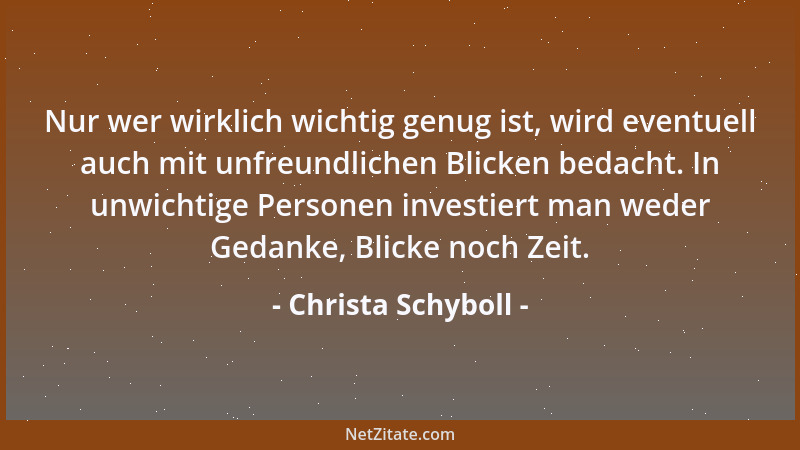 Christa Schyboll - Nur wer wirklich wichtig genug ist, wird eventuell auch mit unfreundlichen Blicken bedacht. In unwichtig...