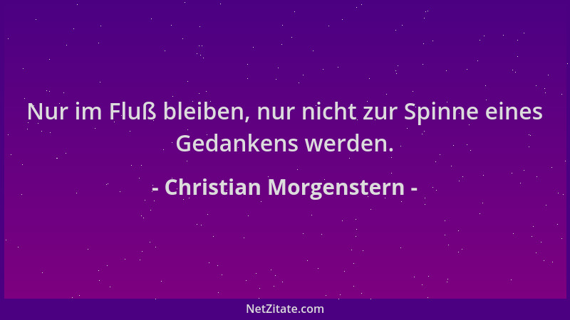 Christian Morgenstern - Nur im Fluß bleiben, nur nicht zur Spinne eines Gedankens werden....