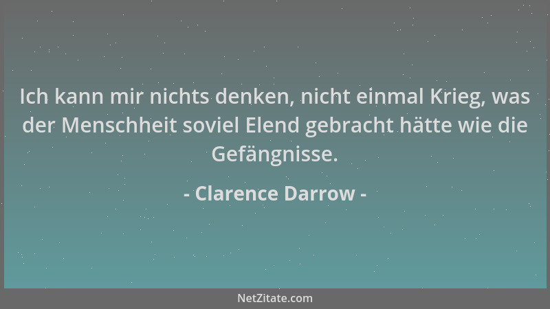 Clarence Darrow - Ich kann mir nichts denken, nicht einmal Krieg, was der Menschheit soviel Elend gebracht hätte wie die Ge...