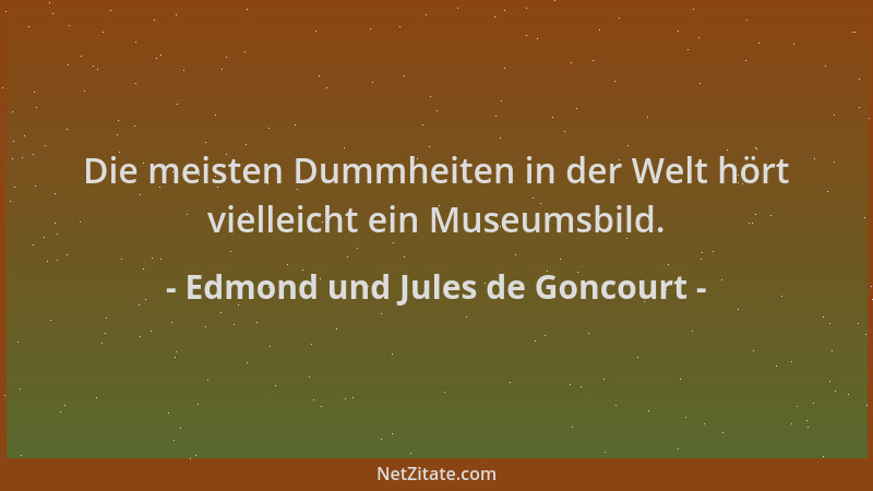 Edmond und Jules de Goncourt - Die meisten Dummheiten in der Welt hört vielleicht ein Museumsbild....