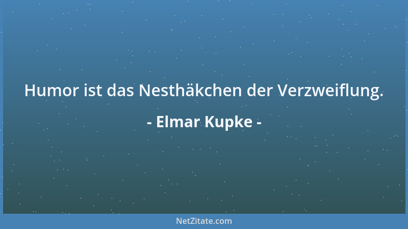 Elmar Kupke - Humor ist das Nesthäkchen der Verzweiflung....