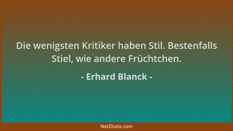 Erhard Blanck - Die wenigsten Kritiker haben Stil. Bestenfalls Stiel, wie andere Früchtchen....