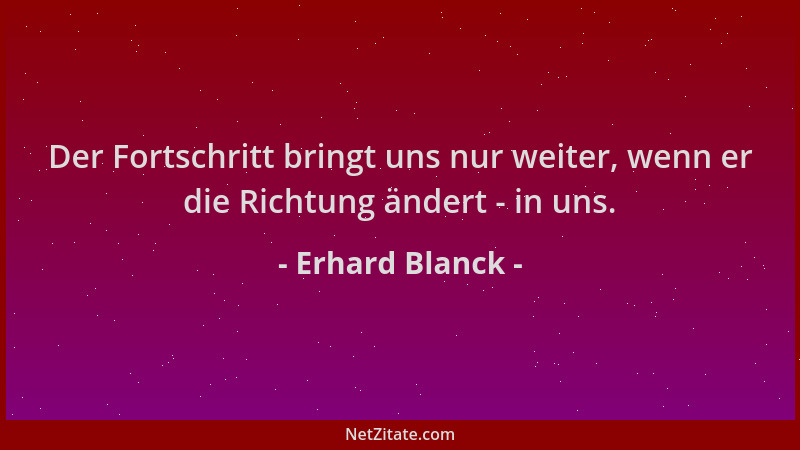 Erhard Blanck - Der Fortschritt bringt uns nur weiter, wenn er die Richtung ändert - in uns....