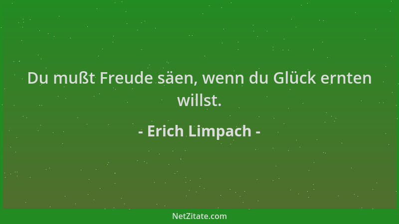 Erich Limpach - Du mußt Freude säen, wenn du Glück ernten willst....