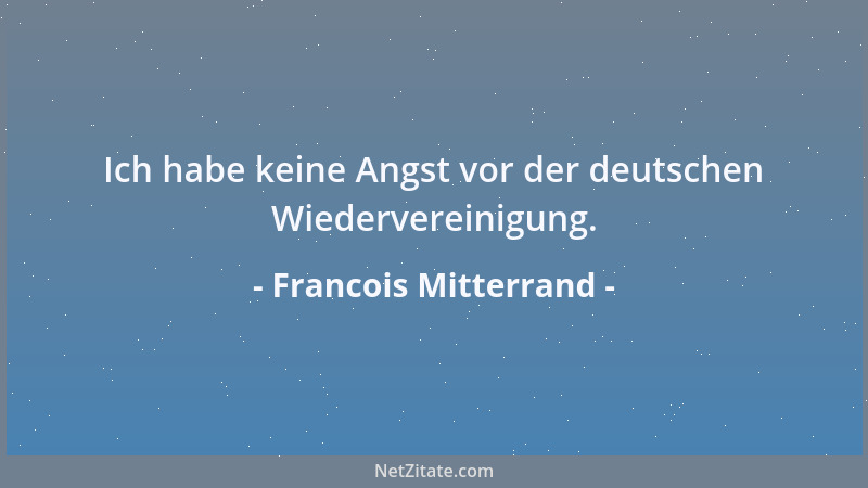 Francois Mitterrand - Ich habe keine Angst vor der deutschen Wiedervereinigung....