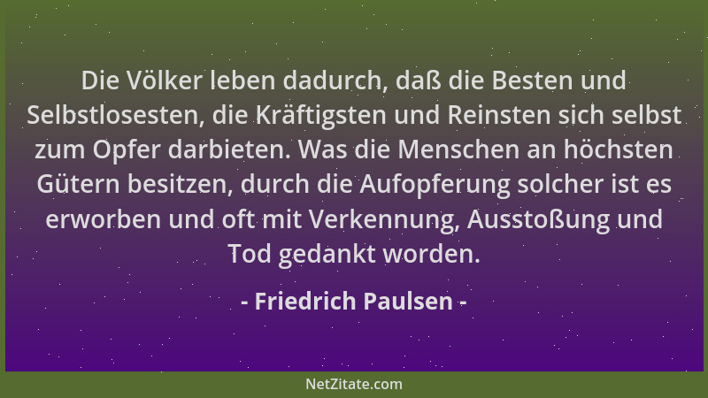 Friedrich Paulsen - Die Völker leben dadurch, daß die Besten und Selbstlosesten, die Kräftigsten und Reinsten sich selbst z...