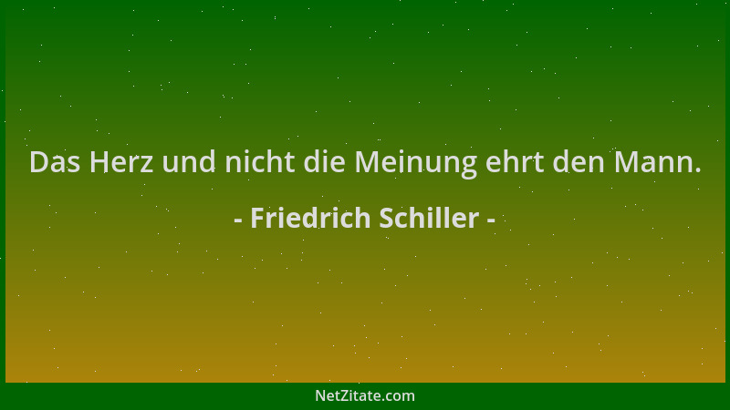 Friedrich Schiller - Das Herz und nicht die Meinung ehrt den Mann....