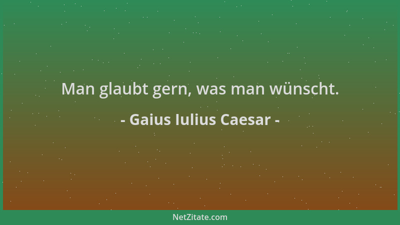 Gaius Iulius Caesar - Man glaubt gern, was man wünscht....