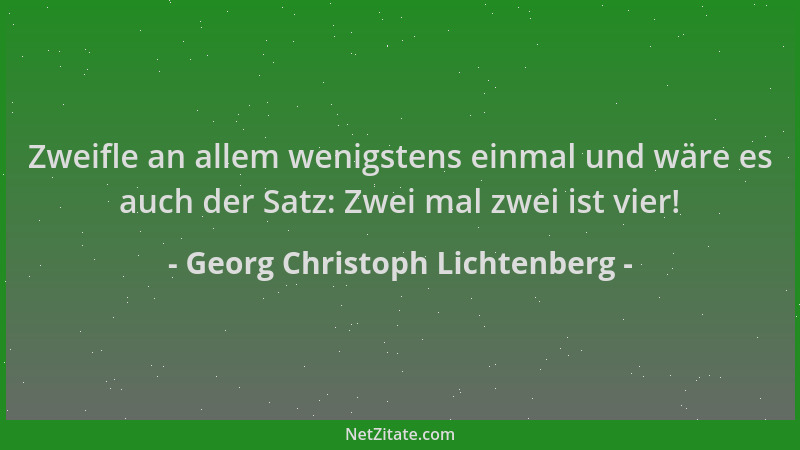 Georg Christoph Lichtenberg - Zweifle an allem wenigstens einmal und wäre es auch der Satz: Zwei mal zwei ist vier!...