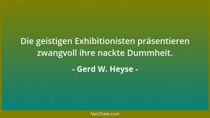 Gerd W. Heyse - Die geistigen Exhibitionisten präsentieren zwangvoll ihre nackte Dummheit....