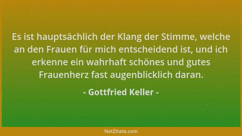 Gottfried Keller - Es ist hauptsächlich der Klang der Stimme, welche an den Frauen für mich entscheidend ist, und ich erken...