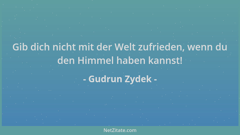 Gudrun Zydek - Gib dich nicht mit der Welt zufrieden, wenn du den Himmel haben kannst!...