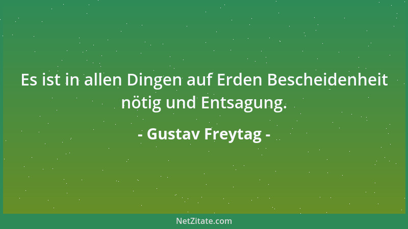 Gustav Freytag - Es ist in allen Dingen auf Erden Bescheidenheit nötig und Entsagung....