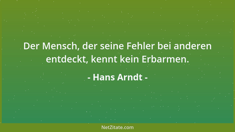 Hans Arndt - Der Mensch, der seine Fehler bei anderen entdeckt, kennt kein Erbarmen....