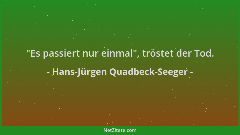 Hans-Jürgen Quadbeck-Seeger -  "Es passiert nur einmal ", tröstet der Tod....