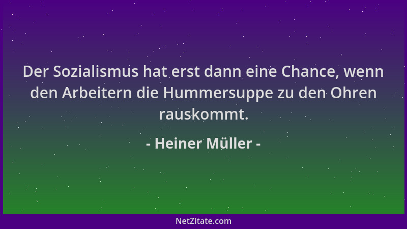 Heiner Müller - Der Sozialismus hat erst dann eine Chance, wenn den Arbeitern die Hummersuppe zu den Ohren rauskommt....