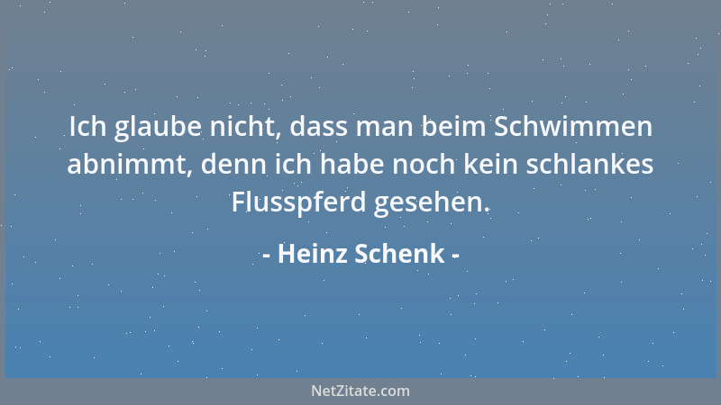 Heinz Schenk - Ich glaube nicht, dass man beim Schwimmen abnimmt, denn ich habe noch kein schlankes Flusspferd gesehen....