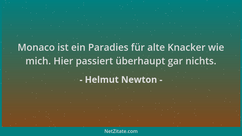 Helmut Newton - Monaco ist ein Paradies für alte Knacker wie mich. Hier passiert überhaupt gar nichts....