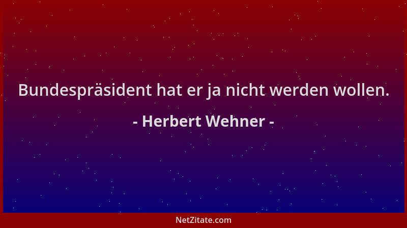 Herbert Wehner - Bundespräsident hat er ja nicht werden wollen....