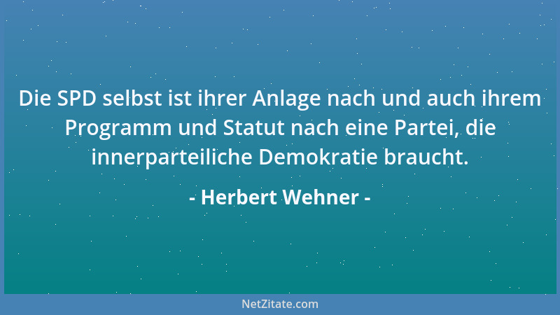 Herbert Wehner - Die SPD selbst ist ihrer Anlage nach und auch ihrem Programm und Statut nach eine Partei, die innerparteil...