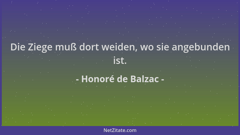 Honoré de Balzac - Die Ziege muß dort weiden, wo sie angebunden ist....