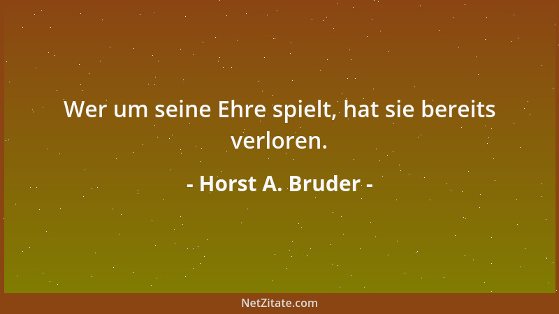Horst A. Bruder - Wer um seine Ehre spielt, hat sie bereits verloren....