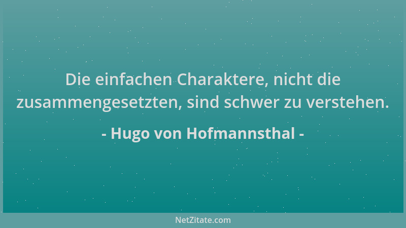 Hugo von Hofmannsthal - Die einfachen Charaktere, nicht die zusammengesetzten, sind schwer zu verstehen....