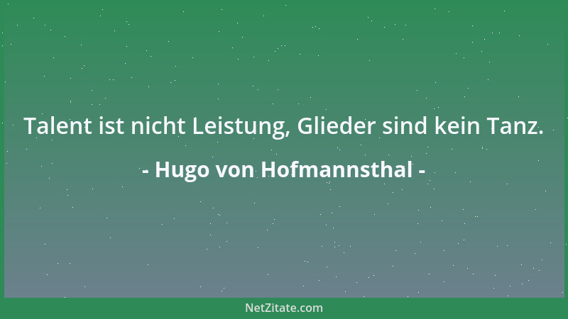 Hugo von Hofmannsthal - Talent ist nicht Leistung, Glieder sind kein Tanz....