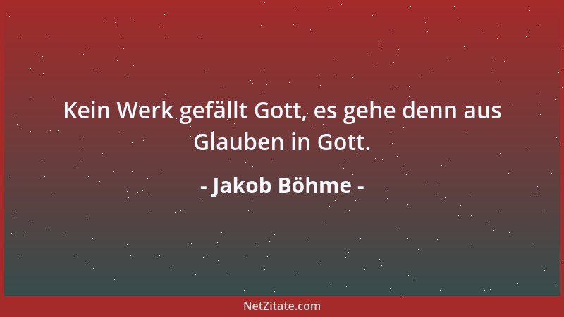 Jakob Böhme - Kein Werk gefällt Gott, es gehe denn aus Glauben in Gott....